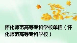 怀化师范高等专科学校单招（怀化师范高等专科学校）