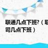 联通几点下班?（联通公司几点下班）