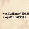 wps怎么压缩文件打包发给别人（wps怎么压缩文件）