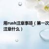 用rush注意事项（第一次用rush注意什么）