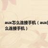 aux怎么连接手机（aux接口怎么连接手机）