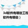 3d软件有哪些工程（3d软件有哪些）