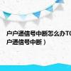 户户通信号中断怎么办T01（户户通信号中断）