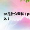 ps是什么塑料（ps是什么）