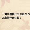 一言九鼎指什么生肖2022（一言九鼎指什么生肖）