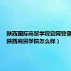 陕西国际商贸学院官网登录入口（陕西商贸学院怎么样）