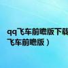 qq飞车前瞻版下载（qq飞车前瞻版）