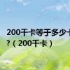 200千卡等于多少卡路里?（200千卡）