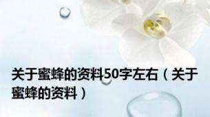 关于蜜蜂的资料50字左右（关于蜜蜂的资料）