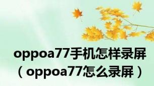 oppoa77手机怎样录屏（oppoa77怎么录屏）