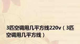 3匹空调用几平方线220v（3匹空调用几平方线）