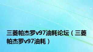 三菱帕杰罗v97油耗论坛（三菱帕杰罗v97油耗）