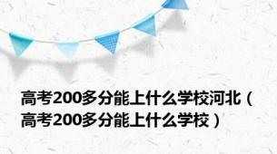 高考200多分能上什么学校河北（高考200多分能上什么学校）