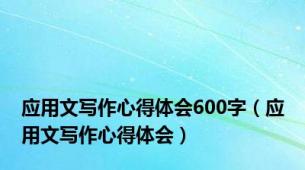 应用文写作心得体会600字（应用文写作心得体会）