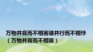 万物并育而不相害道并行而不相悖（万物并育而不相害）