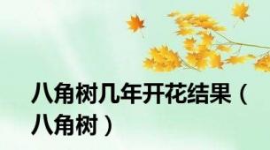 八角树几年开花结果（八角树）