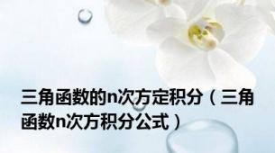 三角函数的n次方定积分（三角函数n次方积分公式）