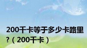 200千卡等于多少卡路里?（200千卡）