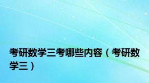 考研数学三考哪些内容（考研数学三）