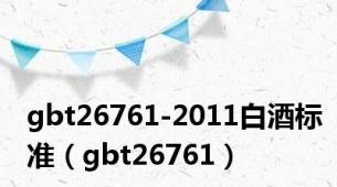 gbt26761-2011白酒标准（gbt26761）