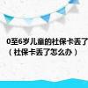 0至6岁儿童的社保卡丢了怎么办（社保卡丢了怎么办）