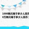 1000韩元等于多少人民币（1000万韩元等于多少人民币）