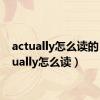 actually怎么读的（actually怎么读）