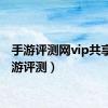 手游评测网vip共享（手游评测）