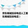 京东商城投诉电话人工客服（京东商城投诉电话）