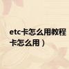 etc卡怎么用教程（etc卡怎么用）