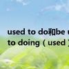 used to do和be used to doing（used）