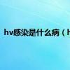 hv感染是什么病（hv）