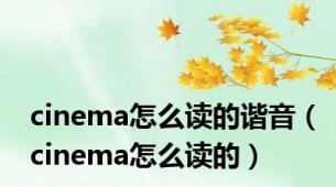 cinema怎么读的谐音（cinema怎么读的）