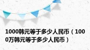 1000韩元等于多少人民币（1000万韩元等于多少人民币）