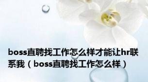 boss直聘找工作怎么样才能让hr联系我（boss直聘找工作怎么样）