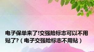 电子保单来了!交强险标志可以不用贴了?（电子交强险标志不用贴）