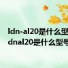 ldn-al20是什么型号（ldnal20是什么型号）