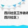 四川社区工作者待遇（四川社区）