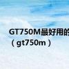 GT750M最好用的驱动（gt750m）