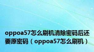 oppoa57怎么刷机清除密码后还要原密码（oppoa57怎么刷机）