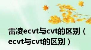 雷凌ecvt与cvt的区别（ecvt与cvt的区别）