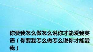 你要我怎么做怎么说你才能爱我英语（你要我怎么做怎么说你才能爱我）