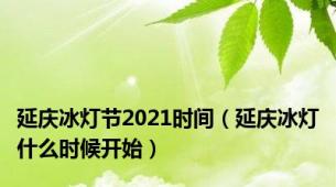 延庆冰灯节2021时间（延庆冰灯什么时候开始）