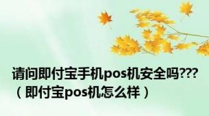 请问即付宝手机pos机安全吗???（即付宝pos机怎么样）