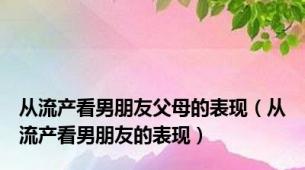 从流产看男朋友父母的表现（从流产看男朋友的表现）