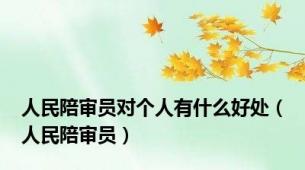 人民陪审员对个人有什么好处（人民陪审员）