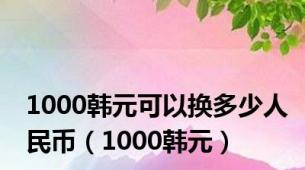 1000韩元可以换多少人民币（1000韩元）