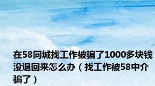 在58同城找工作被骗了1000多块钱没退回来怎么办（找工作被58中介骗了）