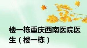 楼一栋重庆西南医院医生（楼一栋）