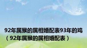 92年属猴的属相婚配表93年的鸡（92年属猴的属相婚配表）